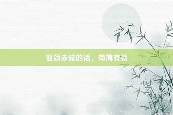 讴颂赤诚的话，苟简有劲