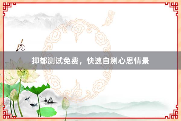 抑郁测试免费，快速自测心思情景