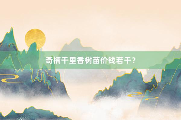 奇楠千里香树苗价钱若干？