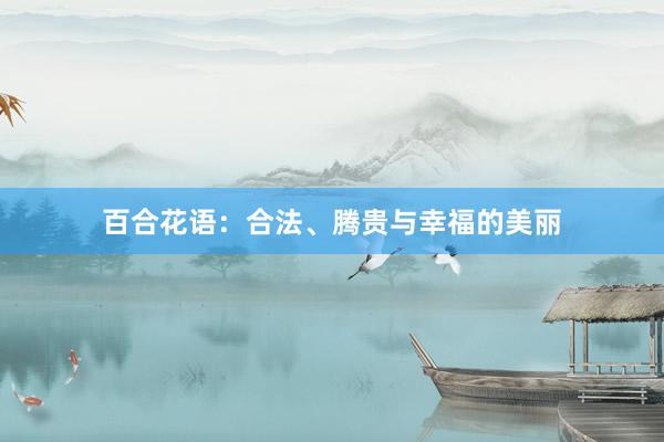 百合花语：合法、腾贵与幸福的美丽