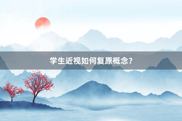 学生近视如何复原概念？
