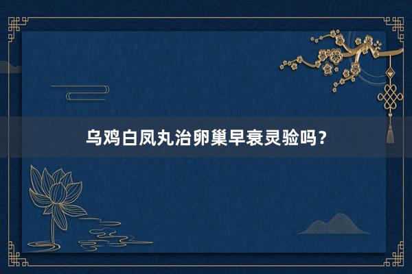 乌鸡白凤丸治卵巢早衰灵验吗？