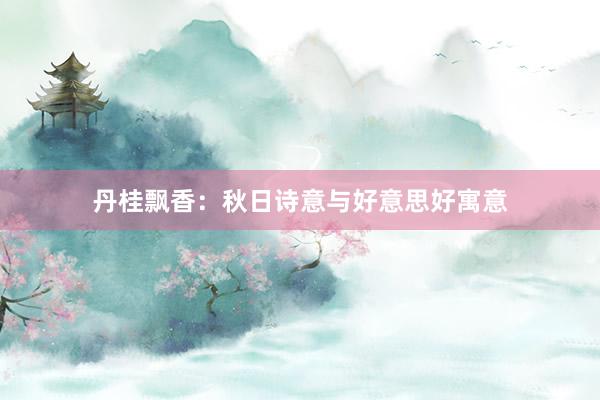 丹桂飘香：秋日诗意与好意思好寓意