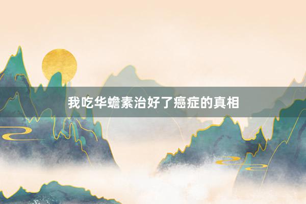 我吃华蟾素治好了癌症的真相