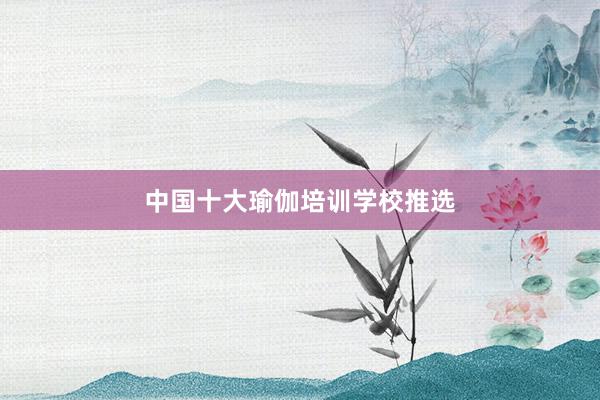 中国十大瑜伽培训学校推选